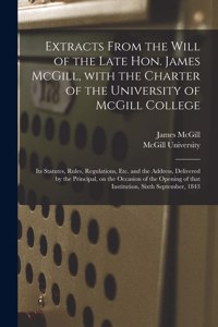 Extracts From the Will of the Late Hon. James McGill, With the Charter of the University of McGill College [microform]