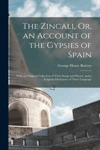 Zincali, Or, an Account of the Gypsies of Spain: With an Original Collection of Their Songs and Poetry, and a Copious Dictionary of Their Language