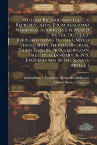 William Richardson (late a Representative From Alabama) Memorial Addresses Delivered in the House of Representatives of the United States, Sixty-third Congress, Third Session. Proceedings in the House January 31, 1915. Proceedings in the Senate Apr