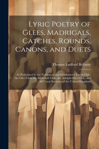 Lyric Poetry of Glees, Madrigals, Catches, Rounds, Canons, and Duets