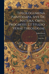 Theologumena Pantodapa, Sive De Natura, Ortu, Progressu Et Studio Verae Theologiae