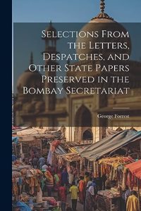 Selections From the Letters, Despatches, and Other State Papers Preserved in the Bombay Secretariat