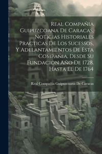 Real Compañia Guipuzcoana De Caracas, Noticias Historiales Practicas De Los Sucessos, Y Adelantamientos De Esta Compañia, Desde Su Fundacion Año De 1728. Hasta El De 1764