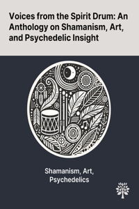 Voices From the Spirit Drum: An Anthology on Shamanism, Art, and Psychedelic Insight