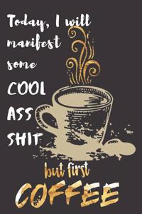 Today I will manifest some Cool Ass Shit but first Coffee