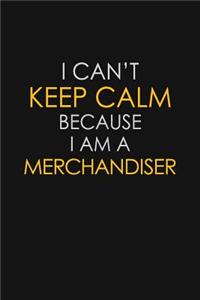 I Can't Keep Calm Because I Am A Merchandiser