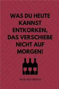 Was Du Heute Kannst Entkorken, Das Verschiebe Nicht Aus Morgen! Wein Notizbuch