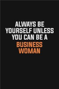 Always Be Yourself Unless You Can Be A Business Woman