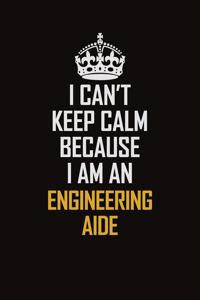 I Can't Keep Calm Because I Am An Engineering Aide