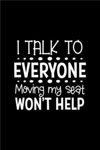 I Talk To Everyone Moving My Seat Won't Help