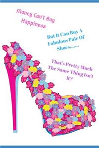 Money Can't Buy Happiness But It Can Buy a Fabulous Pair of Shoes. That's Pretty Much the Same Thing Isn't It?