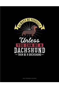 Always Be Yourself Unless You Can Be A Dachshund Then Be A Dachshund