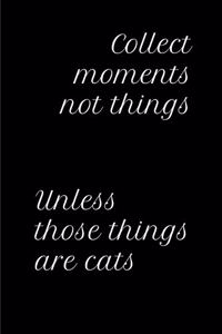 Collect Moments Not Things Unless Those Things Are Cats