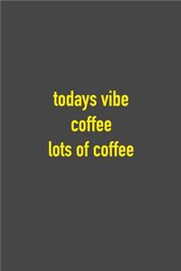 Todays Vibe Coffee Lots of Coffee