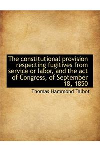 The Constitutional Provision Respecting Fugitives from Service or Labor, and the Act of Congress, of