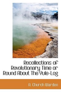Recollections of Revolutionary Time or Round about the Yule-Log