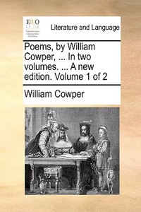 Poems, by William Cowper, ... in Two Volumes. ... a New Edition. Volume 1 of 2