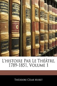 L'Histoire Par Le Théâtre, 1789-1851, Volume 1