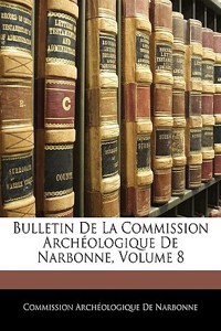 Bulletin de La Commission Archeologique de Narbonne, Volume 8