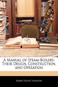 A Manual of Steam-Boilers: Their Design, Construction, and Operation