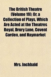 The British Theatre (Volume 19); Or, a Collection of Plays, Which Are Acted at the Theatres Royal, Drury Lane, Covent Garden, and Haymarket