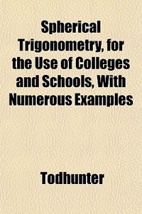 Spherical Trigonometry, for the Use of Colleges and Schools, with Numerous Examples