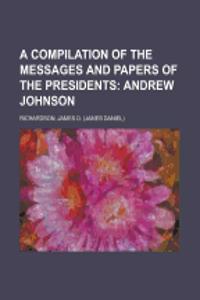 A Compilation of the Messages and Papers of the Presidents; Andrew Johnson