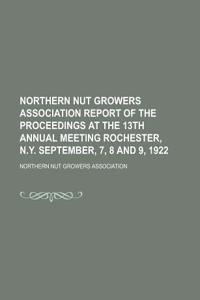 Northern Nut Growers Association Report of the Proceedings at the 13th Annual Meeting Rochester, N.Y. September, 7, 8 and 9, 1922