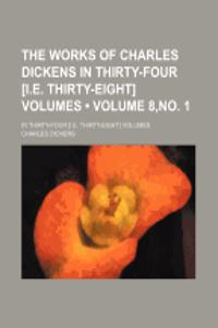 The Works of Charles Dickens in Thirty-Four [I.E. Thirty-Eight] Volumes (Volume 8, No. 1); In Thirty-Four [I.E. Thirty-Eight] Volumes
