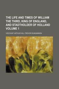 The Life and Times of William the Third, King of England, and Stadtholder of Holland Volume 1