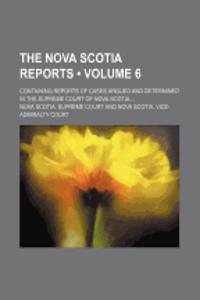 The Nova Scotia Reports (Volume 6); Containing Reports of Cases Argued and Determined in the Supreme Court of Nova Scotia