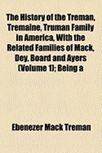 The History of the Treman, Tremaine, Truman Family in America, with the Related Families of Mack, Dey, Board and Ayers (Volume 1); Being a