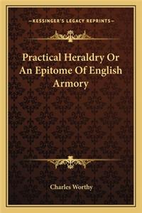 Practical Heraldry or an Epitome of English Armory