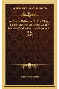 A Charge Delivered to the Clergy of the Diocese of Exeter at the Triennial Visitation June-September, 1842 (1842)