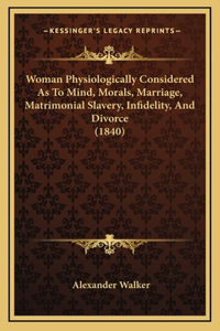 Woman Physiologically Considered as to Mind, Morals, Marriage, Matrimonial Slavery, Infidelity, and Divorce (1840)