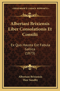 Albertani Brixiensis Liber Consolationis Et Consilii