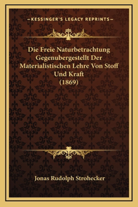 Die Freie Naturbetrachtung Gegenubergestellt Der Materialistischen Lehre Von Stoff Und Kraft (1869)