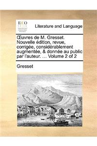 Uvres de M. Gresset. Nouvelle Dition, Revue, Corrige, Considrablement Augmente, & Donne Au Public Par L'Auteur. ... Volume 2 of 2