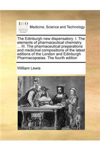 The Edinburgh new dispensatory: I. The elements of pharmaceutical chemistry. ... III. The pharmaceutical preparations and medicinal compositions of the latest editions of the Londo