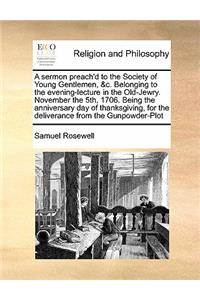 A sermon preach'd to the Society of Young Gentlemen, &c. Belonging to the evening-lecture in the Old-Jewry. November the 5th, 1706. Being the anniversary day of thanksgiving, for the deliverance from the Gunpowder-Plot