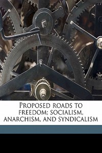 Proposed Roads to Freedom; Socialism, Anarchism, and Syndicalism