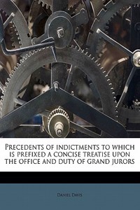 Precedents of Indictments to Which Is Prefixed a Concise Treatise Upon the Office and Duty of Grand Jurors