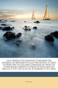 Liste Générale Des Individus Condamnés Par Jugemens, Ou Mis Hors De La Loi Par Décrets, Et Dont Les Biens Ont Été Déclarés Confisqués Au Profit De La République, Dréssée Et Publiée En Exécution Des Articles 3, 4 Et 5 De La Loi Du 26 Frimaire Et De