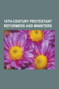 16th-Century Protestant Reformers and Ministers