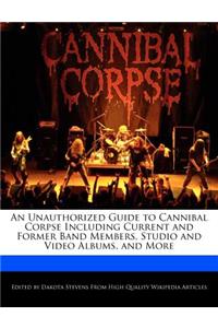 An Unauthorized Guide to Cannibal Corpse Including Current and Former Band Members, Studio and Video Albums, and More