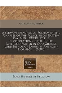 A Sermon Preached at Fulham in the Chappel of the Palace, Upon Easter-Day, MDCLXXXIX, at the Consecration of the Right Reverend Father in God Gilbert, Lord Bishop of Sarum by Anthony Horneck ... (1689)