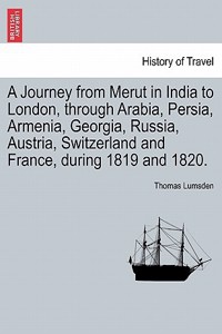 Journey from Merut in India to London, Through Arabia, Persia, Armenia, Georgia, Russia, Austria, Switzerland and France, During 1819 and 1820.