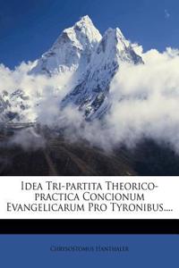 Idea Tri-Partita Theorico-Practica Concionum Evangelicarum Pro Tyronibus....