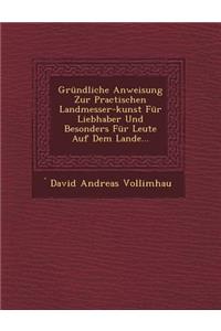 Grundliche Anweisung Zur Practischen Landmesser-Kunst Fur Liebhaber Und Besonders Fur Leute Auf Dem Lande...