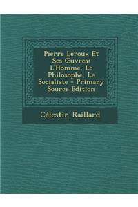 Pierre LeRoux Et Ses Uvres: L'Homme, Le Philosophe, Le Socialiste
